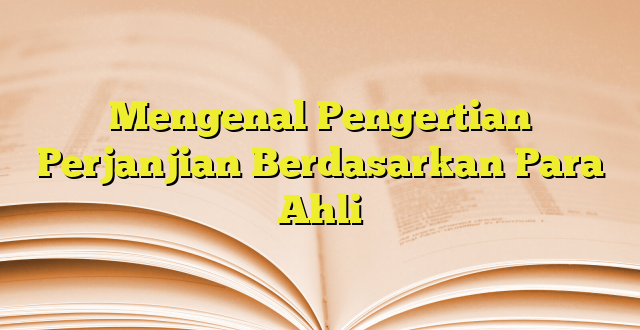 Mengenal Pengertian Perjanjian Berdasarkan Para Ahli