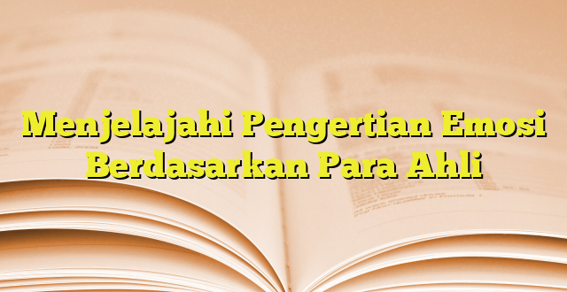 Menjelajahi Pengertian Emosi Berdasarkan Para Ahli