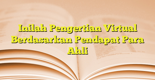 Inilah Pengertian Virtual Berdasarkan Pendapat Para Ahli