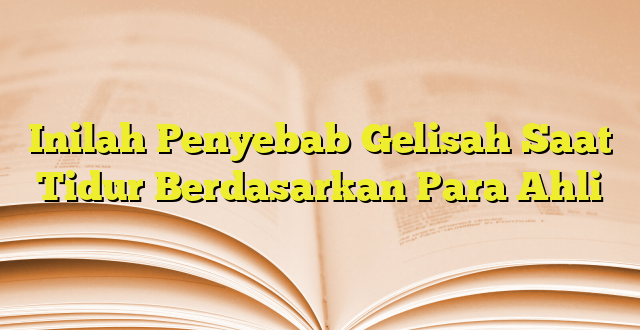 Inilah Penyebab Gelisah Saat Tidur Berdasarkan Para Ahli